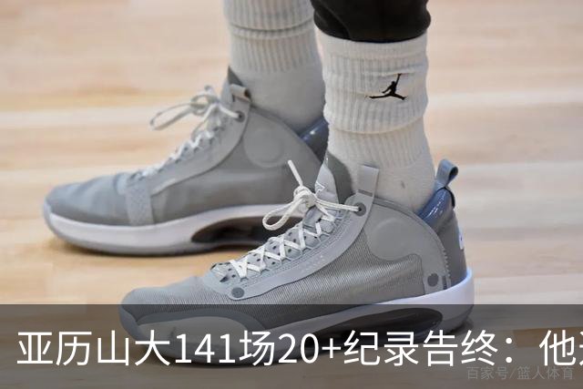 亚历山大141场20+纪录告终：他选择重新出发